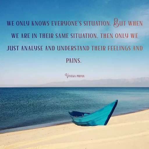 Quote by Viveka Priya - WE ONLY KNOWS EVERYONE'S SITUATION. BUT WHEN
WE ARE IN THEIR SAME SITUATION, THEN ONLY WE
JUST ANALYSE AND UNDERSTAND THEIR FEELINGS AND
PAINS.
VIVEKA PRIVA
 - Made using Quotes Creator App, Post Maker App