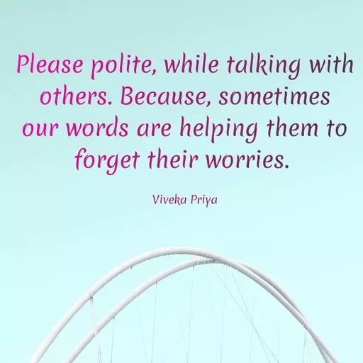 Quote by Viveka Priya - Please polite, while talking with
others. Because, sometimes
our words are helping them to
forget their worries.
Viveka Priya
 - Made using Quotes Creator App, Post Maker App