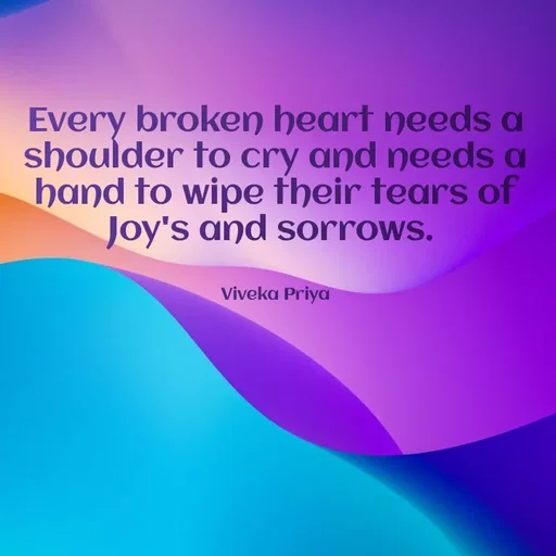 Quote by Viveka Priya - Every broken heart needs a
shoulder to cry and needs a
hand to wipe their tears of
Joy's and sorrows.
Viveka Priya
 - Made using Quotes Creator App, Post Maker App