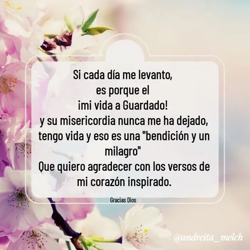 Quote by Andreita_melch - Si cada día me levanto, 
es porque el 
¡mi vida a Guardado! 
y su misericordia nunca me ha dejado,
tengo vida y eso es una "bendición y un milagro" 
Que quiero agradecer con los versos de mi corazón inspirado.

Gracias Dios  - Made using Quotes Creator App, Post Maker App