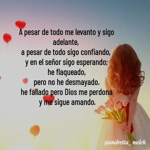 Quote by Andreita_melch - A pesar de todo me levanto y sigo adelante, 
a pesar de todo sigo confiando, 
y en el señor sigo esperando;
he flaqueado,
pero no he desmayado.
he fallado pero Dios me perdona
 y me sigue amando. - Made using Quotes Creator App, Post Maker App