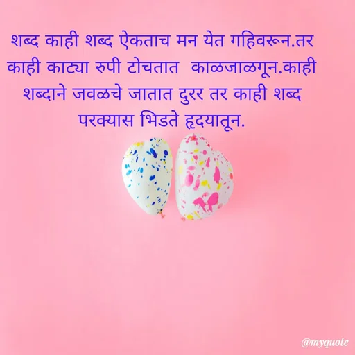 Quote by Amol Kalaskar - शब्द काही शब्द ऐकताच मन येत गहिवरून.तर काही काट्या रुपी टोचतात  काळजाळगून.काही शब्दाने जवळचे जातात दुरर तर काही शब्द परक्यास भिडते हृदयातून. - Made using Quotes Creator App, Post Maker App