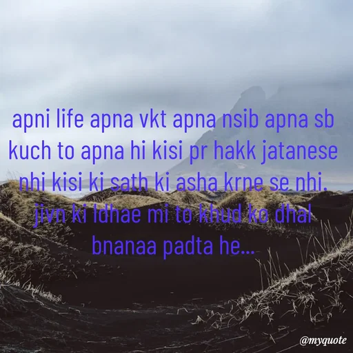 Quote by Amol Kalaskar - apni life apna vkt apna nsib apna sb kuch to apna hi kisi pr hakk jatanese nhi kisi ki sath ki asha krne se nhi.  jivn ki ldhae mi to khud ko dhal bnanaa padta he... - Made using Quotes Creator App, Post Maker App
