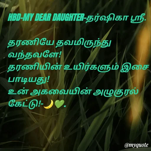Quote by NILA.M NILA.M - HBD-MY DEAR DAUGHTER-தர்ஷிகா ஸ்ரீ.

தரணியே தவமிருந்து வந்தவளே!
தரணியின் உயிர்களும் இசை பாடியது!
உன் அகவையின் அழுகுரல் கேட்டு!-🌙💚. - Made using Quotes Creator App, Post Maker App
