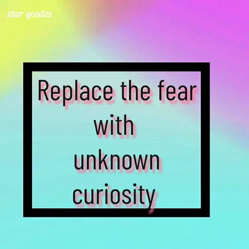 Quote by best qoutes - Replace the fear with 
unknown curiosity  - Made using Quotes Creator App, Post Maker App