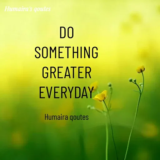 Quote by Humaira qoutes - DO
SOMETHING
GREATER
EVERYDAY

Humaira qoutes - Made using Quotes Creator App, Post Maker App