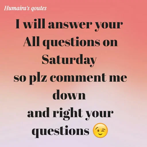 Quote by Humaira qoutes - I will answer your 
All questions on Saturday 
so plz comment me  down 
and right your questions 😉 - Made using Quotes Creator App, Post Maker App