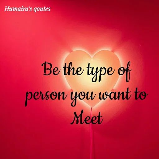 Quote by Humaira qoutes - Be the type of
person you want to
Meet - Made using Quotes Creator App, Post Maker App