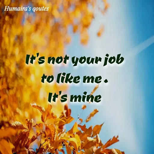 Quote by Humaira qoutes - It's not your job to like me .
It's mine - Made using Quotes Creator App, Post Maker App