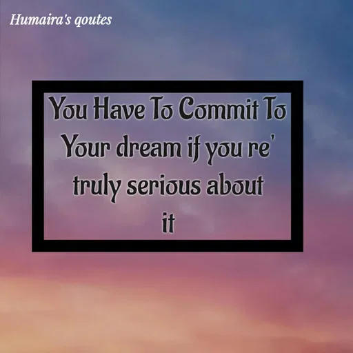 Quote by Humaira qoutes - You Have To Commit To
Your dream if you re'
truly serious about
it - Made using Quotes Creator App, Post Maker App