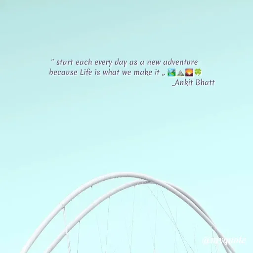 Quote by ankit Bhatt - " start each every day as a new adventure 
because Life is what we make it ,, 🏞️⛰️🌄🍀
                                                       _Ankit Bhatt - Made using Quotes Creator App, Post Maker App
