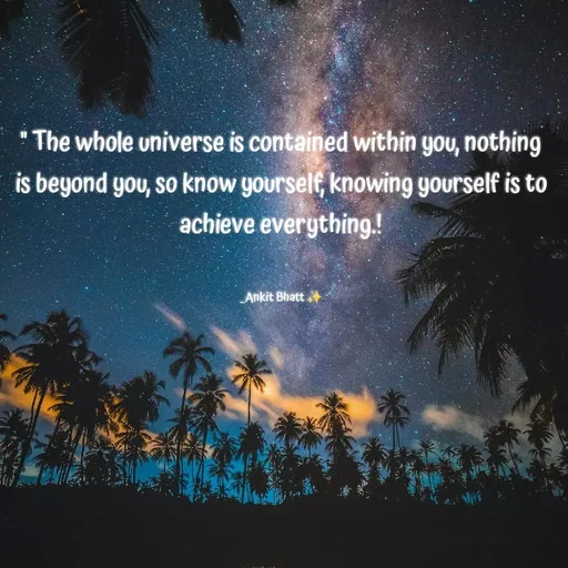 Quote by Ankit Bhatt ⁠♡ - " The whole universe is contained within you, nothing is beyond you, so know yourself, knowing yourself is to achieve everything.!


_Ankit Bhatt ✨ - Made using Quotes Creator App, Post Maker App