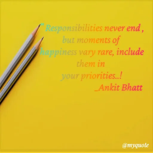 Quote by Ankit Bhatt ⁠♡ - " Responsibilities never end , but moments of 
happiness vary rare, include them in 
your priorities..!
                            _Ankit Bhatt - Made using Quotes Creator App, Post Maker App
