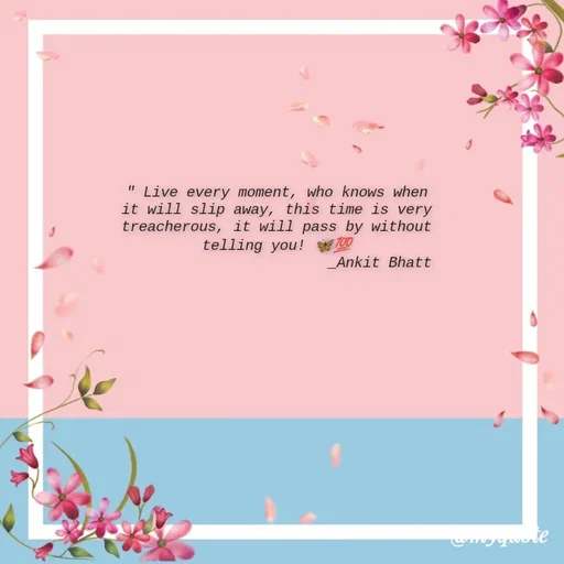 Quote by Ankit Bhatt ⁠♡ - " Live every moment, who knows when it will slip away, this time is very treacherous, it will pass by without telling you! 🦋💯
                         _Ankit Bhatt  - Made using Quotes Creator App, Post Maker App