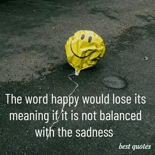Quote by my quote - The word happy would lose its meaning if it is not balanced with the sadness  - Made using Quotes Creator App, Post Maker App