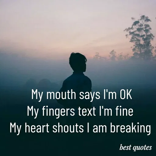 Quote by my quote - My mouth says I'm OK
My fingers text I'm fine 
My heart shouts I am breaking  - Made using Quotes Creator App, Post Maker App