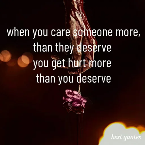Quote by my quote - when you care someone more,
than they deserve 
you get hurt more 
than you deserve
 - Made using Quotes Creator App, Post Maker App