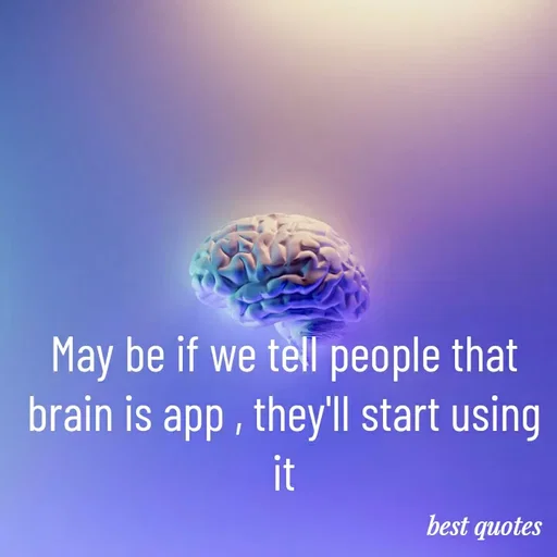 Quote by my quote - May be if we tell people that brain is app , they'll start using it - Made using Quotes Creator App, Post Maker App