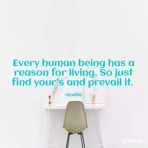 Quote by SHUAN Sithole - Every human being has a
reason for living. So just
find your's and prevail it.
-Andile
@Shuan
 - Made using Quotes Creator App, Post Maker App