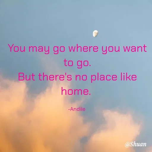 Quote by SHUAN Sithole - You may go where you want
to go.
But there's no place like
home.
-Andile
@Shuan
 - Made using Quotes Creator App, Post Maker App