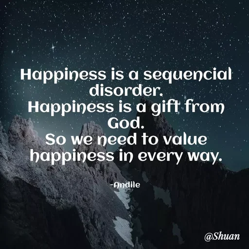 Quote by SHUAN Sithole - Happiness is a sequencial
disorder.
Happiness is a gift from
God.
So we need to value
happiness in every way.
-Andile
@Shuan
 - Made using Quotes Creator App, Post Maker App