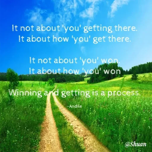 Quote by SHUAN Sithole - It not about 'you' getting there.
It about how 'you' get there.
It not about 'you' won.
It about howyou' won
Winning and getting is a process.
- Andile
@Shuan
 - Made using Quotes Creator App, Post Maker App