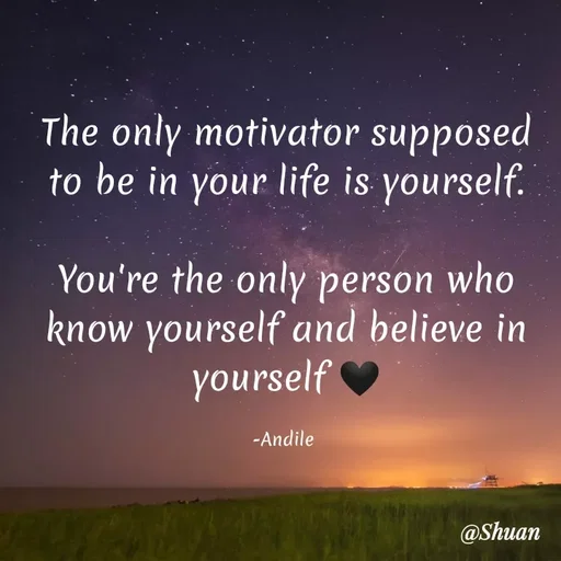 Quote by SHUAN Sithole - The only motivator supposed
to be in your life is yourself.
You're the only person who
know yourself and believe in
yourself
-Andile
@Shuan
 - Made using Quotes Creator App, Post Maker App