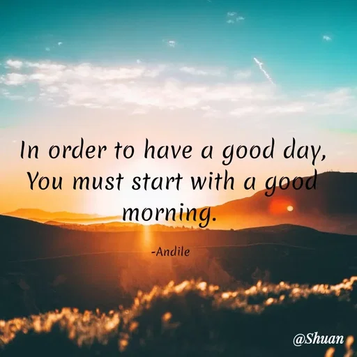 Quote by SHUAN Sithole - In order to have a good day,
You must start with a
morning.
good
-Andile
@Shuan
 - Made using Quotes Creator App, Post Maker App