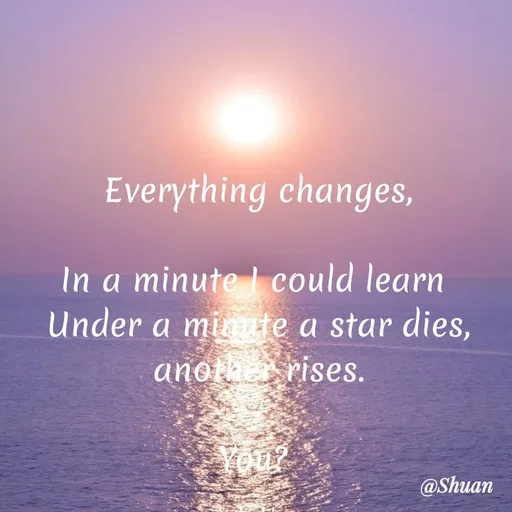 Quote by SHUAN Sithole - Everything changes,
In a minute I could learn
Under a miite a star dies,
anothe rises.
You?
@Shuan
 - Made using Quotes Creator App, Post Maker App