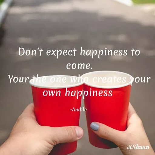 Quote by SHUAN Sithole - Don't expect happiness to
соme.
Yourthe one who creates your
own happiness
-Andile
@Shuan
 - Made using Quotes Creator App, Post Maker App