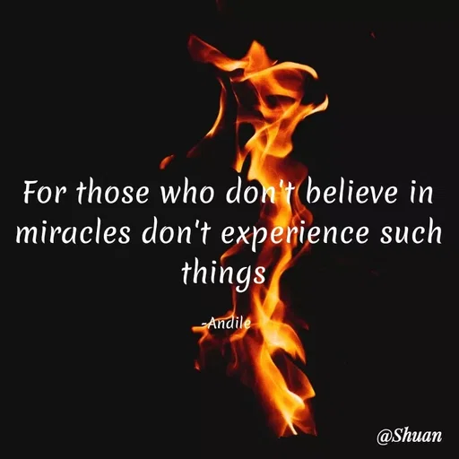 Quote by SHUAN Sithole - For those who don't believe in
miracles don't expenience such
things
Andile
@Shuan
 - Made using Quotes Creator App, Post Maker App