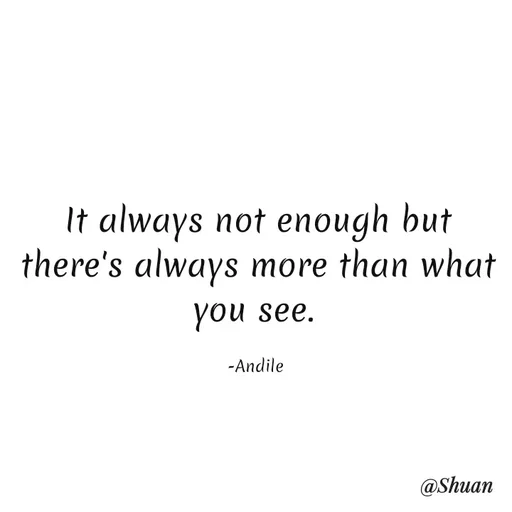 Quote by SHUAN Sithole - It always not enough but
there's always more than what
you see.
-Andile
@Shuan
 - Made using Quotes Creator App, Post Maker App