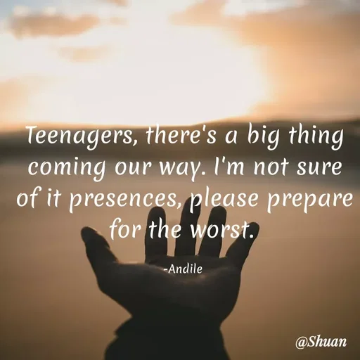 Quote by SHUAN Sithole - Teenagers, there's a big thing
coming our way. I'm not sure
of it presences, please prepare
for the worst.
-Andile
@Shuan
 - Made using Quotes Creator App, Post Maker App