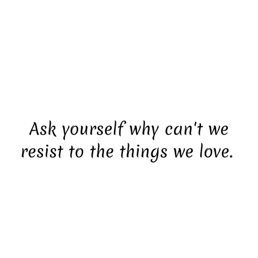 Quote by SHUAN Sithole - Ask yourself why can't we
resist to the things we love.
 - Made using Quotes Creator App, Post Maker App