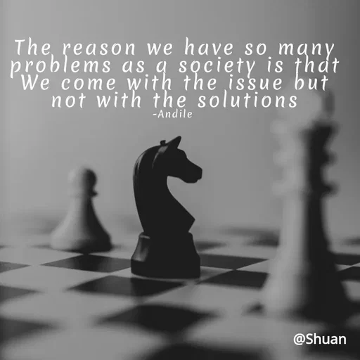 Quote by SHUAN Sithole - The, reason we have so many
problems as q society is thdt
We come with the issue but
not with the solutions
-Andile
@Shuan
 - Made using Quotes Creator App, Post Maker App