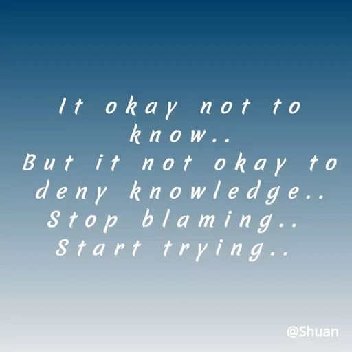 Quote by SHUAN Sithole - It okay not to
kпоw..
But it n ot okay to
deny knowledge..
Stop bla m ing..
Start trying..
@Shuan
 - Made using Quotes Creator App, Post Maker App