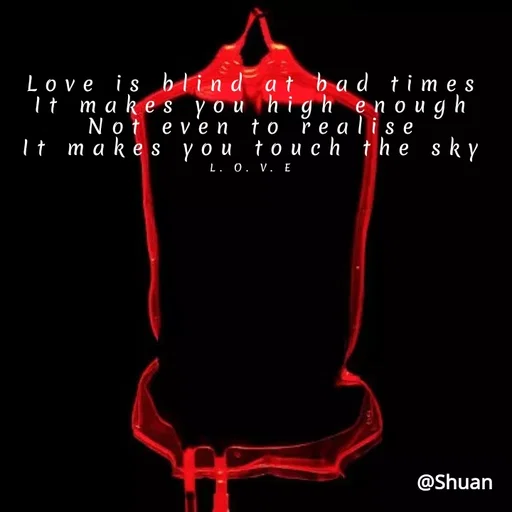Quote by SHUAN Sithole - Love is blind at ba d times
It makes you highen
Not eve n
It makes y ou touch the sky
enough
re alise
to
L. 0. V. E
@Shuan
 - Made using Quotes Creator App, Post Maker App