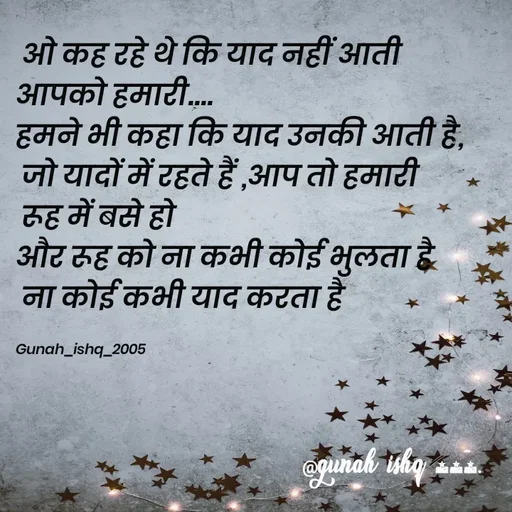 Quote by Gunah ishq -  ओ कह रहे थे कि याद नहीं आती 
आपको हमारी.... 
हमने भी कहा कि याद उनकी आती है,
 जो यादों में रहते हैं ,आप तो हमारी
 रूह में बसे हो
और रूह को ना कभी कोई भुलता है
 ना कोई कभी याद करता है 

Gunah_ishq_2005  - Made using Quotes Creator App, Post Maker App
