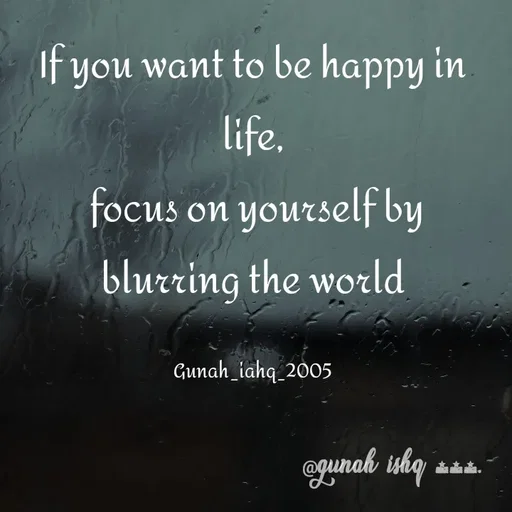 Quote by Gunah ishq - If you want to be happy in life,
 focus on yourself by
 blurring the world 

Gunah_iahq_2005 - Made using Quotes Creator App, Post Maker App