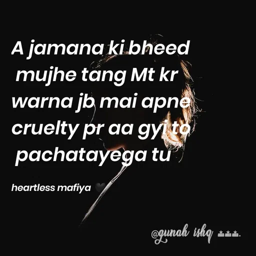 Quote by Gunah ishq - A jamana ki bheed
 mujhe tang Mt kr
warna jb mai apne
cruelty pr aa gyi to
 pachatayega tu 

heartless mafiya 🖤 - Made using Quotes Creator App, Post Maker App
