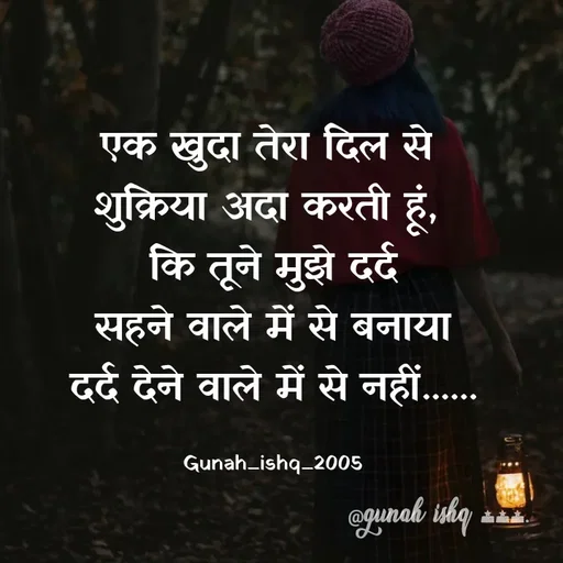 Quote by Gunah ishq - एक खुदा तेरा दिल से 
शुक्रिया अदा करती हूं, 
 कि तूने मुझे दर्द 
सहने वाले में से बनाया
 दर्द देने वाले में से नहीं...... 

Gunah_ishq_2005 - Made using Quotes Creator App, Post Maker App
