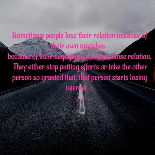 Quote by Nandeshwari Pachude - Sometimes people lose their relation because of their own mistakes, 
because of their negligence towards those relation,
 They either stop putting efforts or take the other person so granted that, that person starts losing interest ...

N_P - Made using Quotes Creator App, Post Maker App