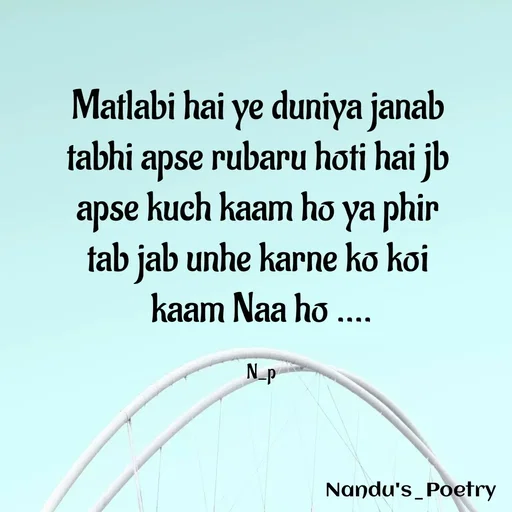 Quote by Nandeshwari Pachude - Matlabi hai ye duniya janab 
tabhi apse rubaru hoti hai jb 
apse kuch kaam ho ya phir 
tab jab unhe karne ko koi 
kaam Naa ho ....

N_p - Made using Quotes Creator App, Post Maker App