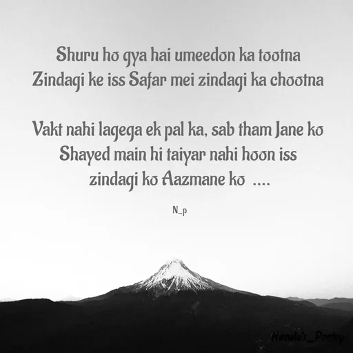 Quote by Nandeshwari Pachude - Shuru ho gya hai umeedon ka tootna 
Zindagi ke iss Safar mei zindagi ka chootna 

Vakt nahi lagega ek pal ka, sab tham Jane ko 
Shayed main hi taiyar nahi hoon iss 
zindagi ko Aazmane ko  ....

N_p - Made using Quotes Creator App, Post Maker App