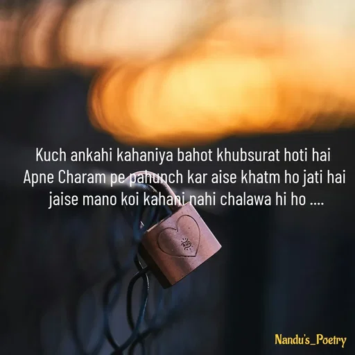 Quote by Nandeshwari Pachude - Kuch ankahi kahaniya bahot khubsurat hoti hai  
Apne Charam pe pahunch kar aise khatm ho jati hai 
jaise mano koi kahani nahi chalawa hi ho ....
 - Made using Quotes Creator App, Post Maker App