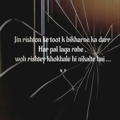 Quote by Nandeshwari Pachude - Jin rishton ke toot k bikharne ka darr 
Har pal laga rahe , 
woh rishtey khokhale hi nikalte hai ...

N_P - Made using Quotes Creator App, Post Maker App