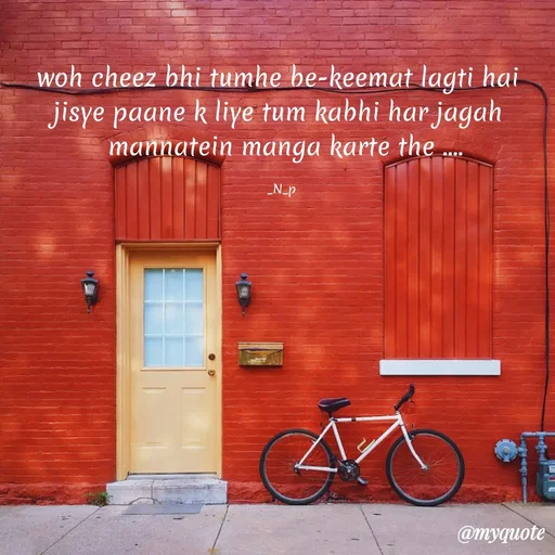 Quote by Nandeshwari Pachude - woh cheez bhi tumhe be-keemat lagti hai 
jisye paane k liye tum kabhi har jagah 
 mannatein manga karte the ....

_N_p - Made using Quotes Creator App, Post Maker App