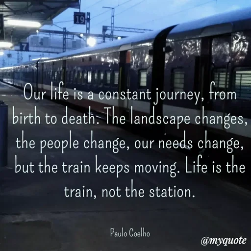 Quote by Sahaya Jenifer - Our life is a constant journey, from birth to death. The landscape changes, the people change, our needs change, but the train keeps moving. Life is the train, not the station.


Paulo Coelho - Made using Quotes Creator App, Post Maker App