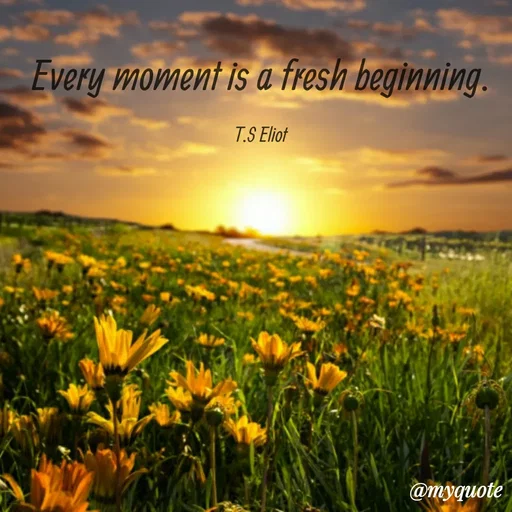 Quote by Sahaya Jenifer - 
Every moment is a fresh beginning.

T.S Eliot - Made using Quotes Creator App, Post Maker App