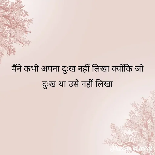 Quote by kalam.ki.takat - मैंने कभी अपना दुःख नहीं लिखा क्योंकि जो दुःख था उसे नहीं लिखा - Made using Quotes Creator App, Post Maker App